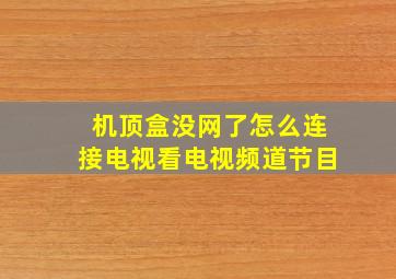 机顶盒没网了怎么连接电视看电视频道节目