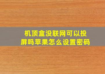 机顶盒没联网可以投屏吗苹果怎么设置密码