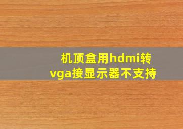 机顶盒用hdmi转vga接显示器不支持