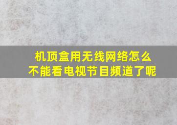 机顶盒用无线网络怎么不能看电视节目频道了呢