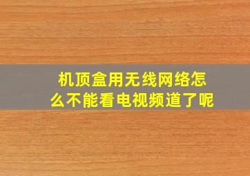 机顶盒用无线网络怎么不能看电视频道了呢