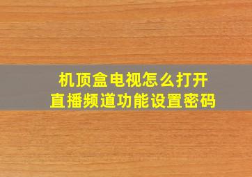 机顶盒电视怎么打开直播频道功能设置密码