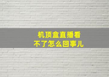 机顶盒直播看不了怎么回事儿