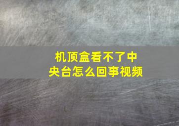 机顶盒看不了中央台怎么回事视频