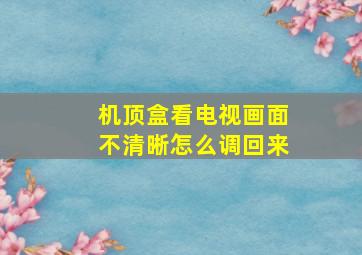 机顶盒看电视画面不清晰怎么调回来