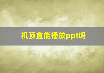 机顶盒能播放ppt吗