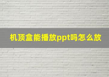 机顶盒能播放ppt吗怎么放