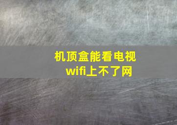 机顶盒能看电视wifi上不了网