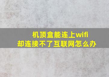 机顶盒能连上wifi却连接不了互联网怎么办