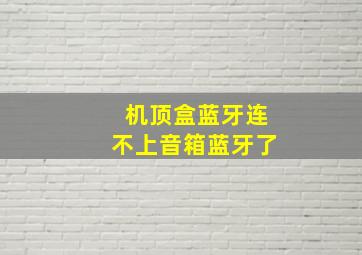 机顶盒蓝牙连不上音箱蓝牙了