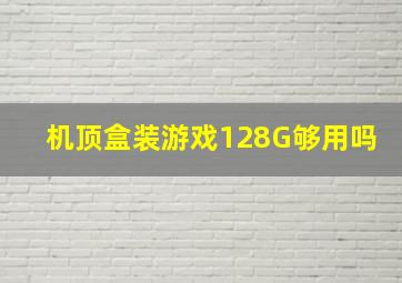 机顶盒装游戏128G够用吗