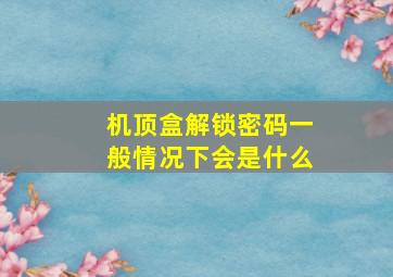 机顶盒解锁密码一般情况下会是什么