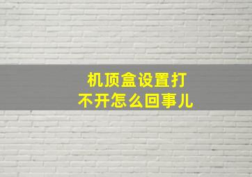 机顶盒设置打不开怎么回事儿