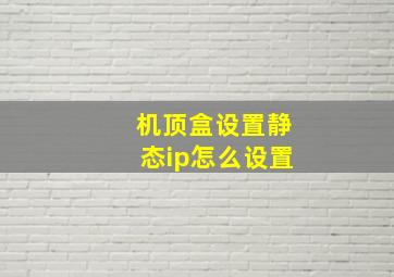 机顶盒设置静态ip怎么设置