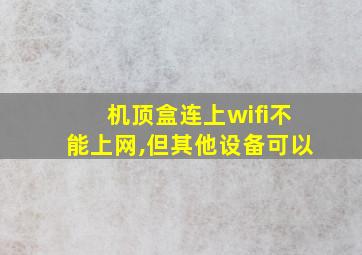 机顶盒连上wifi不能上网,但其他设备可以