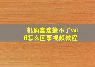 机顶盒连接不了wifi怎么回事视频教程