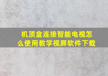 机顶盒连接智能电视怎么使用教学视屏软件下载