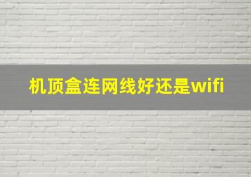 机顶盒连网线好还是wifi