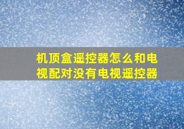 机顶盒遥控器怎么和电视配对没有电视遥控器