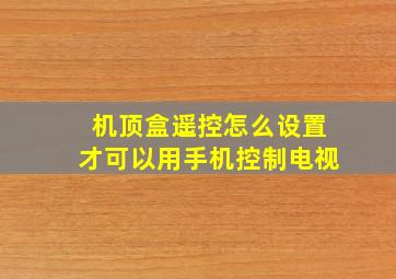 机顶盒遥控怎么设置才可以用手机控制电视