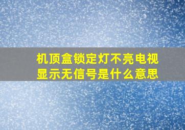 机顶盒锁定灯不亮电视显示无信号是什么意思