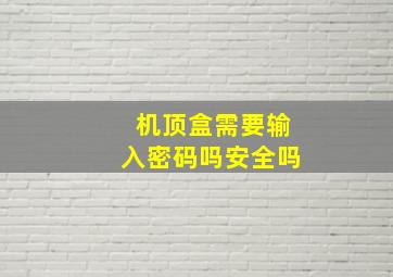 机顶盒需要输入密码吗安全吗