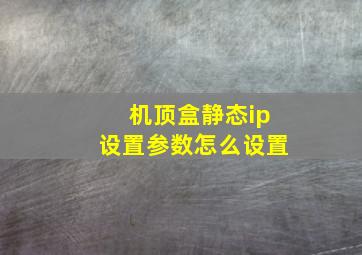 机顶盒静态ip设置参数怎么设置