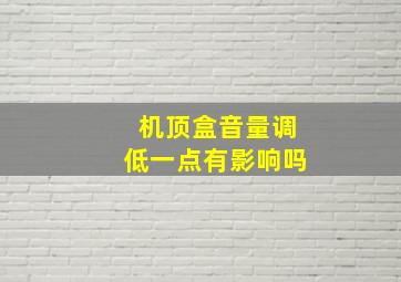 机顶盒音量调低一点有影响吗