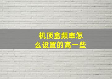 机顶盒频率怎么设置的高一些