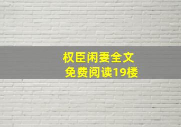 权臣闲妻全文免费阅读19楼