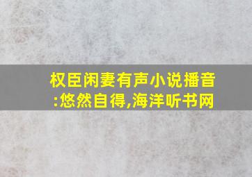 权臣闲妻有声小说播音:悠然自得,海洋听书网