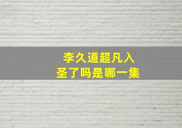 李久道超凡入圣了吗是哪一集