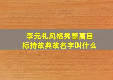 李元礼风格秀整高自标持故典故名字叫什么