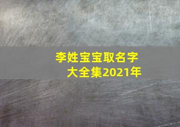 李姓宝宝取名字大全集2021年