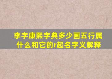 李字康熙字典多少画五行属什么和它的r起名字义解释