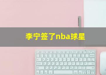 李宁签了nba球星