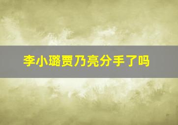 李小璐贾乃亮分手了吗