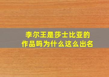 李尔王是莎士比亚的作品吗为什么这么出名