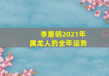 李居明2021年属龙人的全年运势