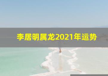 李居明属龙2021年运势