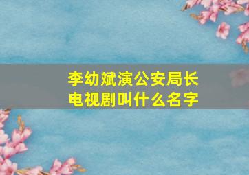 李幼斌演公安局长电视剧叫什么名字