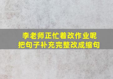 李老师正忙着改作业呢把句子补充完整改成缩句