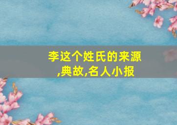 李这个姓氏的来源,典故,名人小报