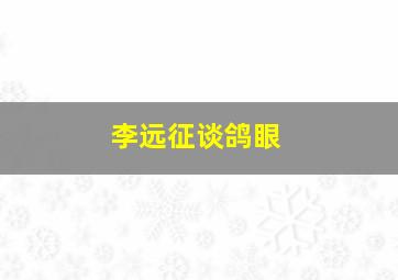 李远征谈鸽眼