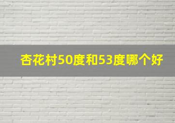 杏花村50度和53度哪个好