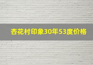 杏花村印象30年53度价格