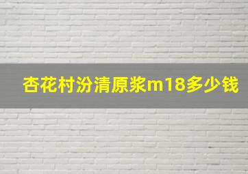 杏花村汾清原浆m18多少钱