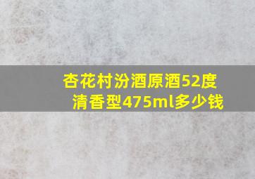 杏花村汾酒原酒52度清香型475ml多少钱