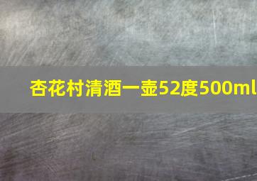 杏花村清酒一壶52度500ml