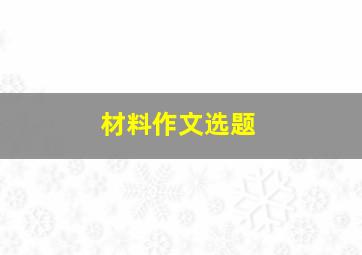 材料作文选题